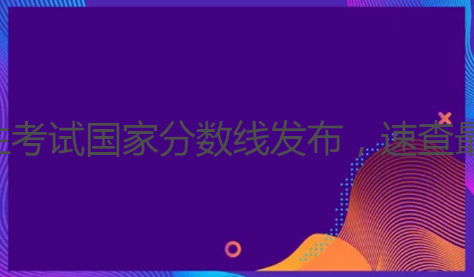 2025年研究生考试国家分数线发布，速查最新录取标准！